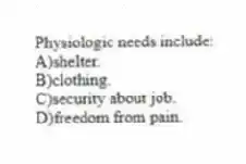 Physiologic needs include:
A)shelter.
B)clothing.
C)security about job.
D)freedom from pain.