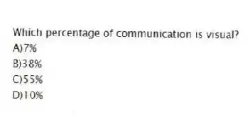 Which percentage of communication is visual?
A)7%
B)38%
C)55%
D)10%