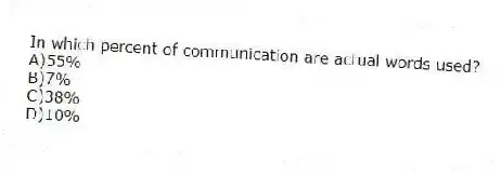 In which percent of communication are actual words used?
A)55%
B)7%
C)38%
D)10%