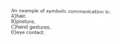 An example of symbolic communication is:
A)hair.
B)posture.
C)hand gestures.
D)eye contact.