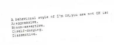 A behavioral style of I'm OK,you are not OK is:
A)aggressive.
B)non-assertive.
C)self-denying.
D)assertive.