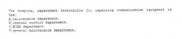 The hospital department responsible for repairing communication equipment is the:
A)maintenance department.
B)central service department.
C)HIMS department.
D)general maintenance department.