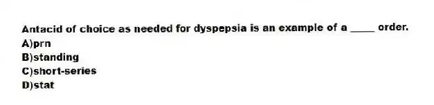 Antacid of choice as needed for dyspepsia is an example of a _____ order.
A)prn
B)standing
C)short-series
D)stat
