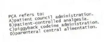 PCA refers to:
A)patient council administration.
B)patient-controlled analgesia.
C)piggyback codeine administration.
D)parenteral central alimentation.
