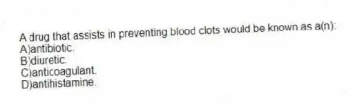 A drug that assists in preventing blood clots would be known as a(n):
A)antibiotic.
B)diuretic.
C)anticoagulant.
D)antihistamine.