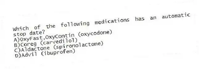 Which of the following medications has an automatic stop date?
A)OxyFast,OxyContin (oxycodone)
B)Coreg (carvedilol)
C)Aldactone (spironolactone)
D)Advil (ibuprofen)