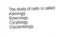 The study of cells is called:
A)biology.
B)serology.
C)cytology.
D)scientology.