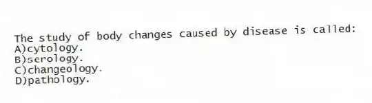 The study of body changes caused by disease is called:
A)cytology.
B)serology.
C)changeology.
D)pathology.