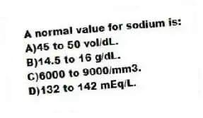 A normal value for sodium is:
A)45 to 50 vol/dL.
B)14.5 to 16 g/dL.
C)6000 to 9000/mm3.
D)132 to 142 mEq/L.