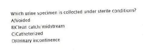 Which urine specimen is collected under sterile conditions?
A)Voided
B)Clean catch/midstream
C)Catheterized
D)Urinary incontinence