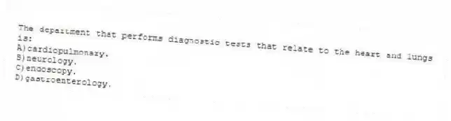 The department that performs diagnostic tests that relate to the heart and lungs is:
A)cardiopulmonary.
B)neurology.
C)endoscopy.
D)gastroenterology.