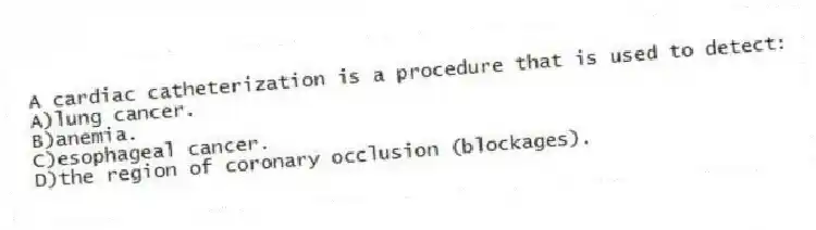A cardiac catheterization is a procedure that is used to detect:
A)lung cancer.
B)anemia.
C)esophageal cancer.
D)the region of coronary occlusion (blockages).