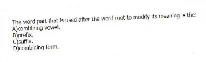 The word part that is used after the word root to modify its meaning is the:
A)combining vowel.
B)prefix.
C)suffix.
D)combining form.