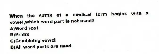 When the suffix of a medical term begins with a vowel,which word part is not used?
A)Word root
B)Prefix
C)Combining vowel
D)All word parts are used.