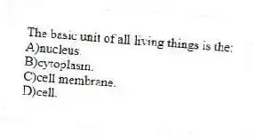 The basic unit of all living things is the:
A)nucleus.
B)cytoplasm.
C)cell membrane.
D)cell.