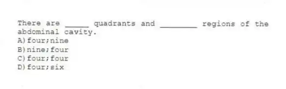 There are _____ quadrants and ________ regions of the abdominal cavity.
A)four;nine
B)nine;four
C)four;four
D)four;six