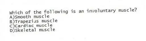Which of the following is an involuntary muscle?
A)Smooth muscle
B)Trapezius muscle
C)Cardiac muscle
D)Skeletal muscle