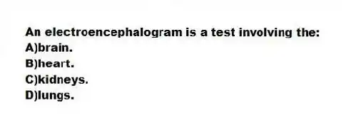 An electroencephalogram is a test involving the:
A)brain.
B)heart.
C)kidneys.
D)lungs.