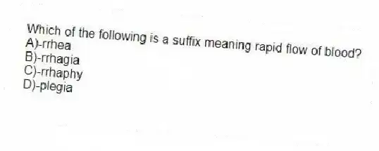 Which of the following is a suffix meaning rapid flow of blood?
A)-rrhea
B)-rrhagia
C)-rrhaphy
D)-plegia