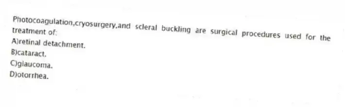 Photocoagulation,cryosurgery,and scleral buckling are surgical procedures used for the treatment of:
A)retinal detachment.
B)cataract.
C)glaucoma.
D)otorrhea.