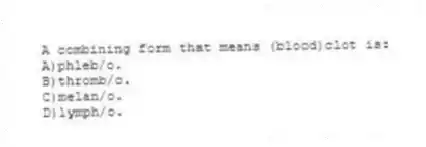 A combining form that means (blood)clot is:
A)phleb/o.
B)thromb/o.
C)melan/o.
D)lymph/o.