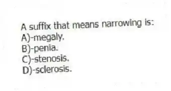 A suffix that means narrowing is:
A)-megaly.
B)-penia.
C)-stenosis.
D)-sclerosis.