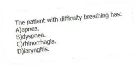 The patient with difficulty breathing has:
A)apnea.
B)dyspnea.
C)rhinorrhagia.
D)laryngitis.