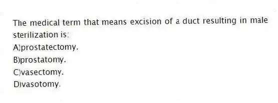The medical term that means excision of a duct resulting in male sterilization is:
A)prostatectomy.
B)prostatomy.
C)vasectomy.
D)vasotomy.