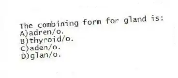 The combining form for gland is:
A)adren/o.
B)thyroid/o.
C)aden/o.
D)glan/o.