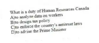 What is a duty of Human Resources Canada
A)to analyze data on workers
B)to design tax policy
C)to enforce the country's antitrust laws
D)to advise the Prime Minister