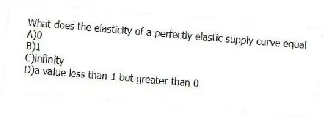 What does the elasticity of a perfectly elastic supply curve equal
A)0
B)1
C)infinity
D)a value less than 1 but greater than 0