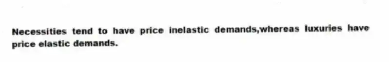Necessities tend to have price inelastic demands,whereas luxuries have price elastic demands.