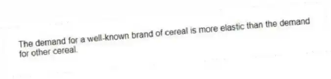 The demand for a well-known brand of cereal is more elastic than the demand for other cereal.
