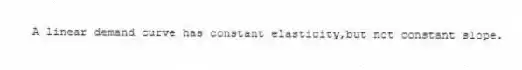 A linear demand curve has constant elasticity,but not constant slope.