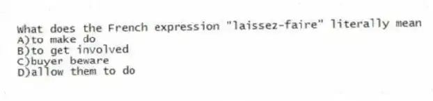 What does the French expression "laissez-faire" literally mean
A)to make do
B)to get involved
C)buyer beware
D)allow them to do