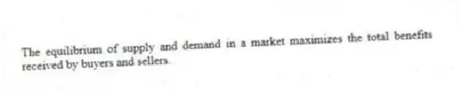 The equilibrium of supply and demand in a market maximizes the total benefits received by buyers and sellers.