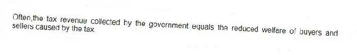 Often,the tax revenue collected by the government equals the reduced welfare of buyers and sellers caused by the tax.
