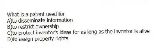 What is a patent used for
A)to disseminate information
B)to restrict ownership
C)to protect inventor's ideas for as long as the inventor is alive
D)to assign property rights