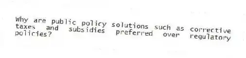 Why are public policy solutions such as corrective taxes and subsidies preferred over regulatory policies?