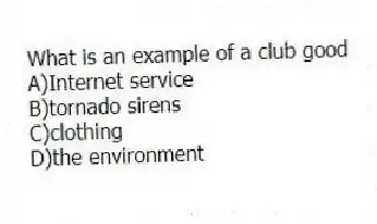 What is an example of a club good
A)Internet service
B)tornado sirens
C)clothing
D)the environment