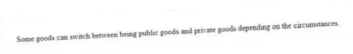 Some goods can switch between being public goods and private goods depending on the circumstances.