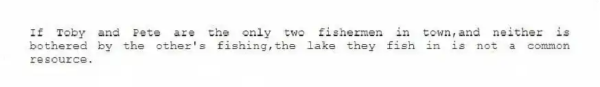 If Toby and Pete are the only two fishermen in town,and neither is bothered by the other's fishing,the lake they fish in is not a common resource.
