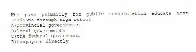 Who pays primarily for public schools,which educate most students through high school
A)provincial governments
B)local governments
C)the federal government
D)taxpayers directly