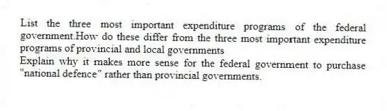 List the three most important expenditure programs of the federal government.How do these differ from the three most important expenditure programs of provincial and local governments
Explain why it makes more sense for the federal government to purchase "national defence" rather than provincial governments.