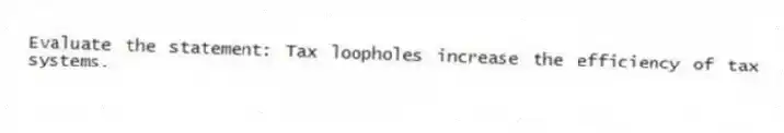 Evaluate the statement: Tax loopholes increase the efficiency of tax systems.