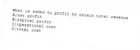 What is added to profit to obtain total revenue
A)net profit
B)capital profit
C)operational cost
D)total cost