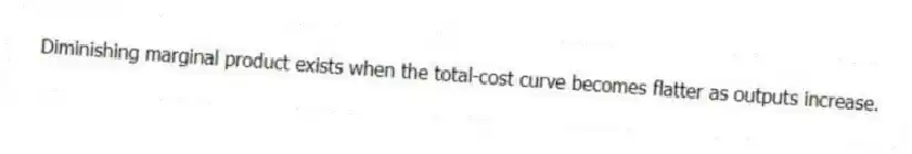 Diminishing marginal product exists when the total-cost curve becomes flatter as outputs increase.