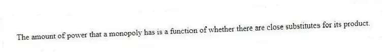 The amount of power that a monopoly has is a function of whether there are close substitutes for its product.
