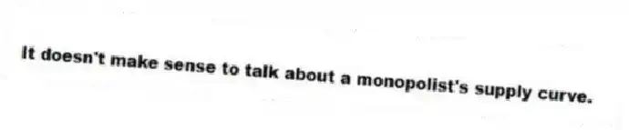 It doesn't make sense to talk about a monopolist's supply curve.