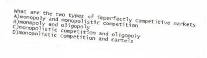 What are the two types of imperfectly competitive markets
A)monopoly and monopolistic competition
B)monopoly and oligopoly
C)monopolistic competition and oligopoly
D)monopolistic competition and cartels